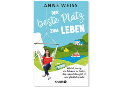 Anne Weiss: Der beste Platz zum Leben. Wie ich loszog, ein Zuhause zu finden, das zukunftstauglich ist und glücklich macht