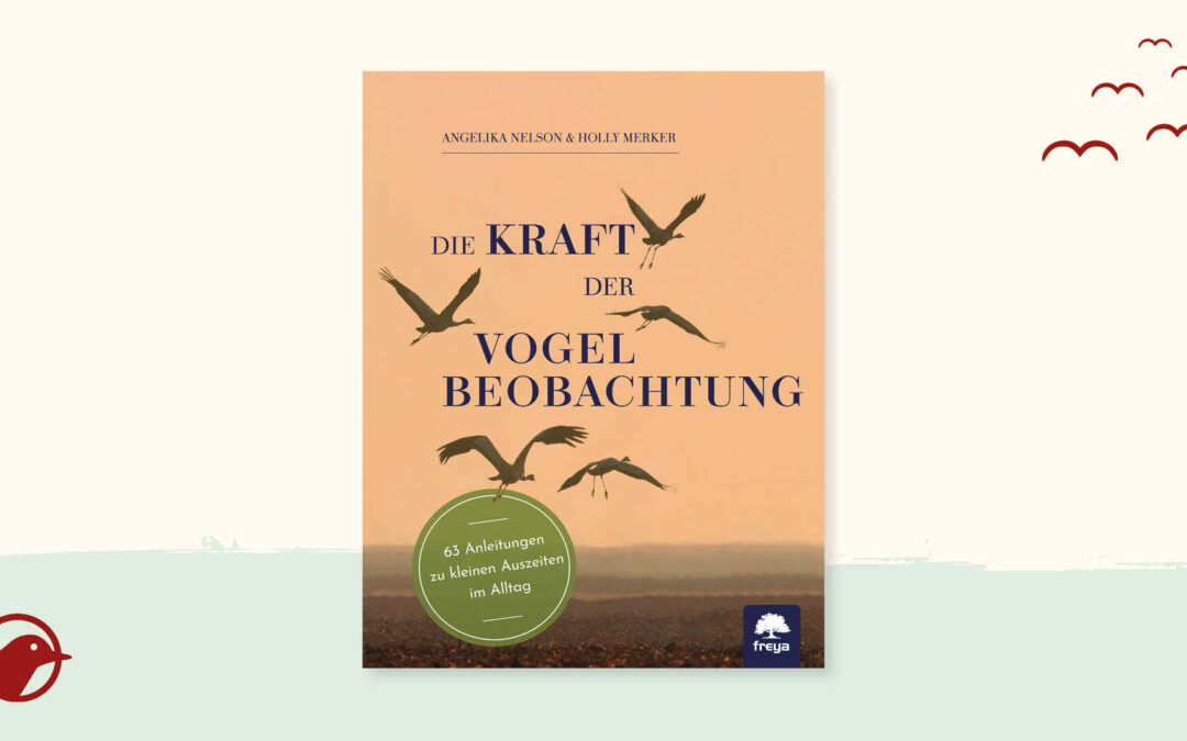 Buchtipp: „Die Kraft der Vogelbeobachtung“ von Angelika Nelson und Holly Merker